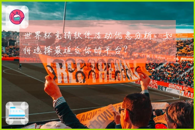 世界杯竞猜软件活动优惠分析，如何选择最适合你的平台？