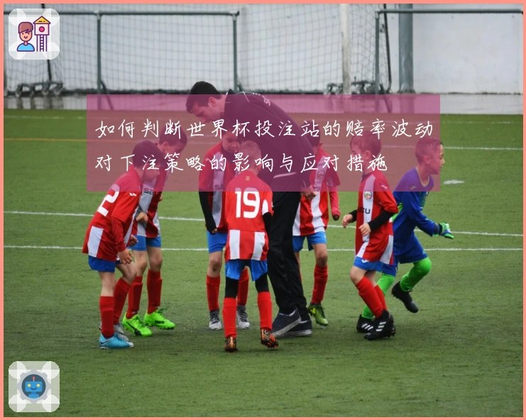 如何判断世界杯投注站的赔率波动对下注策略的影响与应对措施