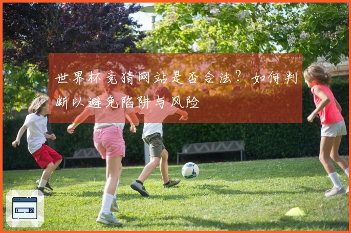 世界杯竞猜网站是否合法？如何判断以避免陷阱与风险