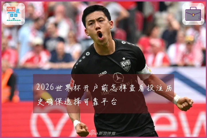 2026世界杯开户前怎样查看投注历史确保选择可靠平台