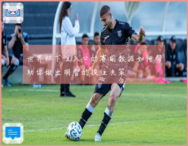 世界杯下注入口的赛前数据如何帮助你做出明智的投注决策