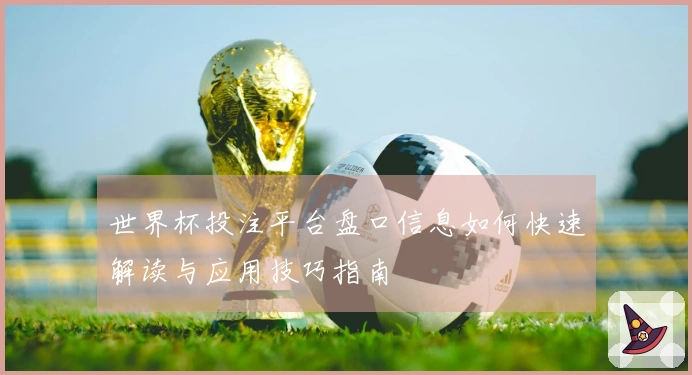 世界杯投注平台盘口信息如何快速解读与应用技巧指南