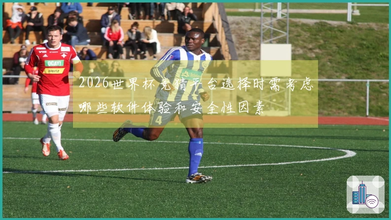 2026世界杯竞猜平台选择时需考虑哪些软件体验和安全性因素