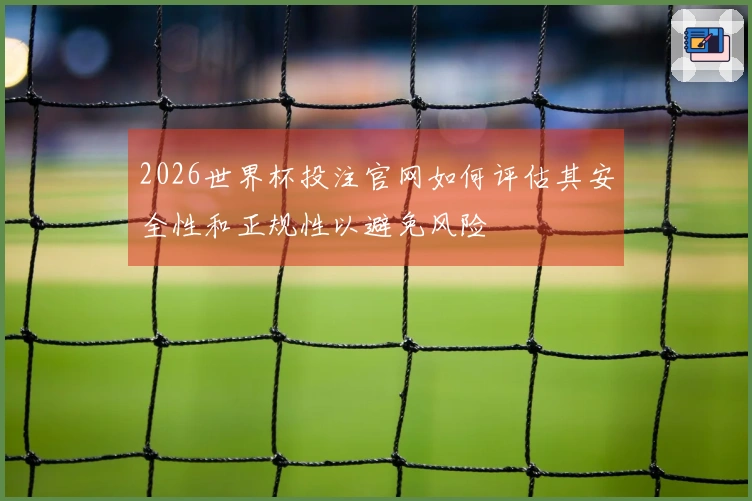 2026世界杯投注官网如何评估其安全性和正规性以避免风险