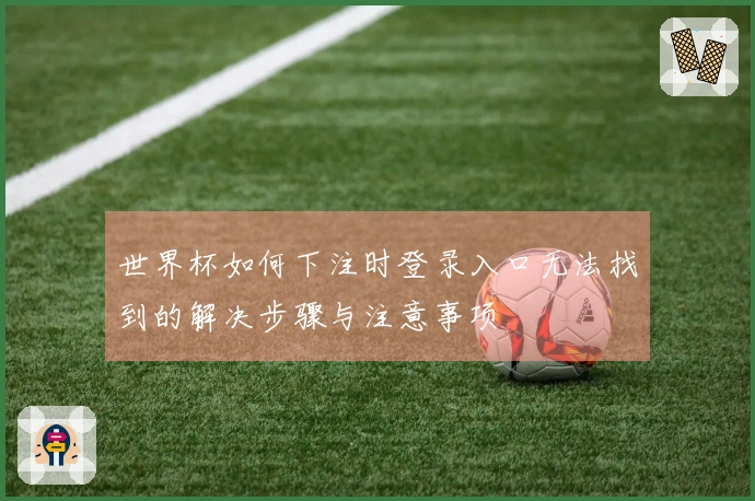 世界杯如何下注时登录入口无法找到的解决步骤与注意事项
