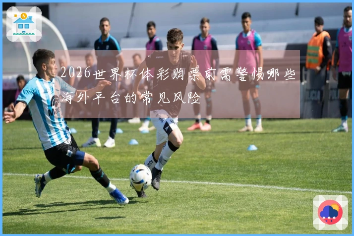 2026世界杯体彩购票前需警惕哪些海外平台的常见风险