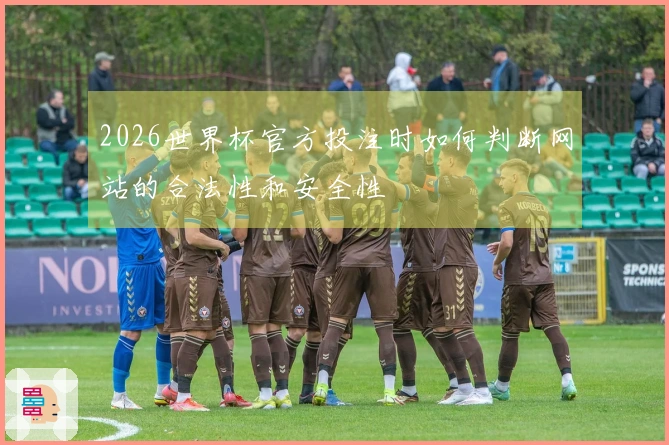 2026世界杯官方投注时如何判断网站的合法性和安全性