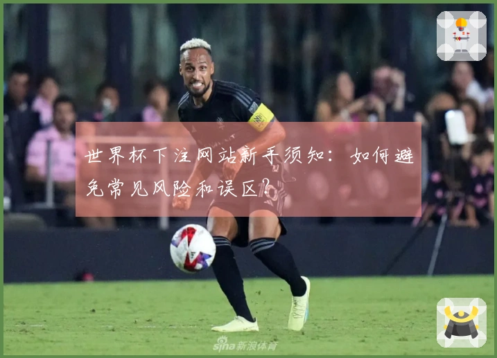 世界杯下注网站新手须知：如何避免常见风险和误区？