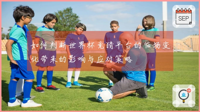 如何判断世界杯竞猜平台的临场变化带来的影响与应对策略