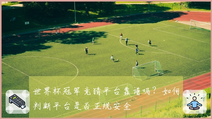 世界杯冠军竞猜平台靠谱吗？如何判断平台是否正规安全