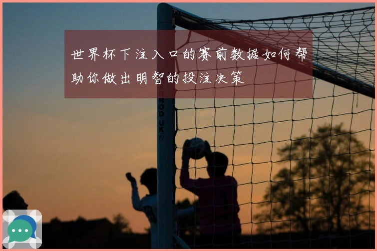 世界杯下注入口的赛前数据如何帮助你做出明智的投注决策