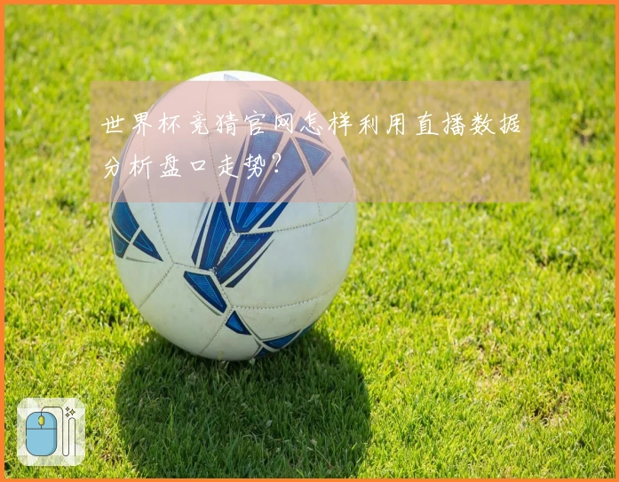 世界杯竞猜官网怎样利用直播数据分析盘口走势？
