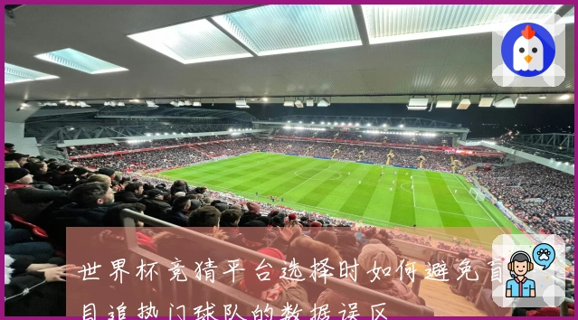 世界杯竞猜平台选择时如何避免盲目追热门球队的数据误区