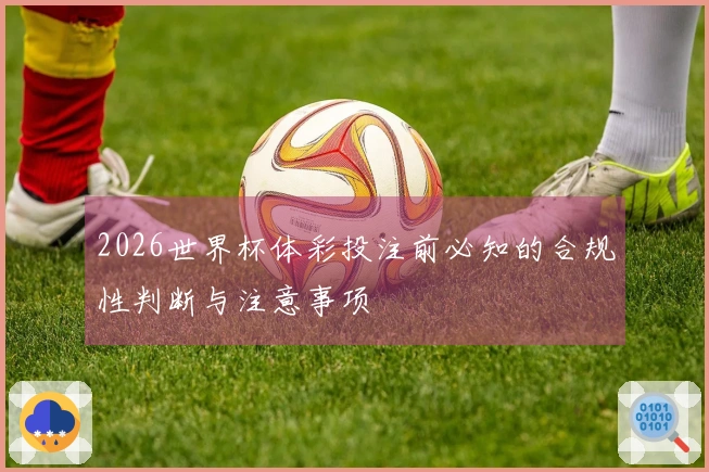 2026世界杯体彩投注前必知的合规性判断与注意事项