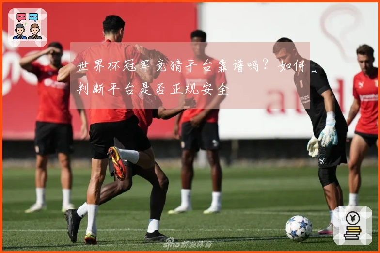 世界杯冠军竞猜平台靠谱吗？如何判断平台是否正规安全