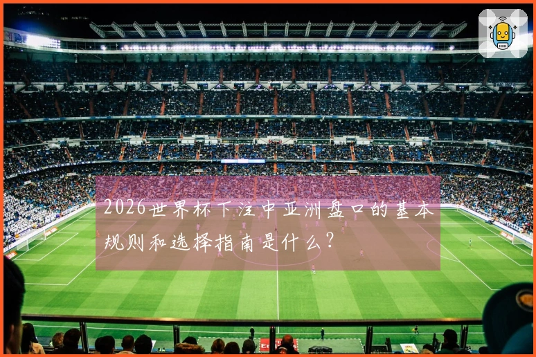 2026世界杯下注中亚洲盘口的基本规则和选择指南是什么？