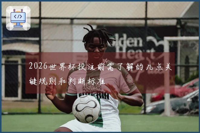 2026世界杯投注前需了解的几点关键规则和判断标准
