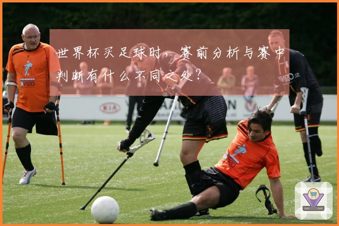 世界杯买足球时，赛前分析与赛中判断有什么不同之处？