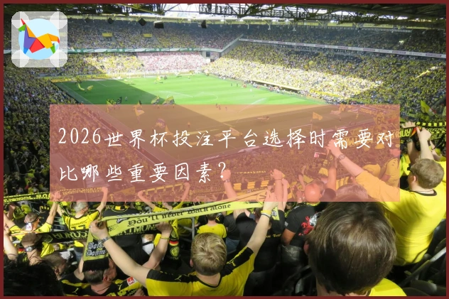2026世界杯投注平台选择时需要对比哪些重要因素？
