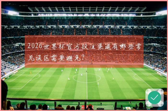2026世界杯官方投注渠道有哪些常见误区需要避免？