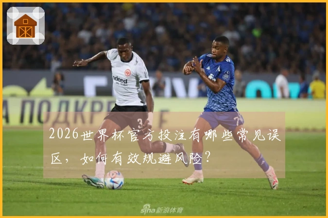 2026世界杯官方投注有哪些常见误区，如何有效规避风险？