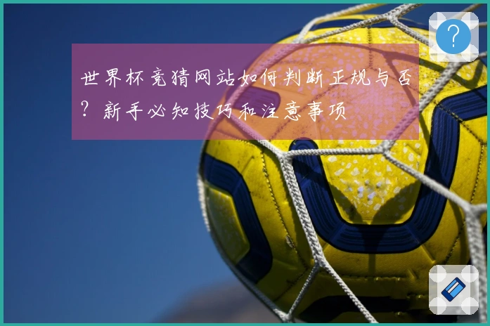世界杯竞猜网站如何判断正规与否？新手必知技巧和注意事项