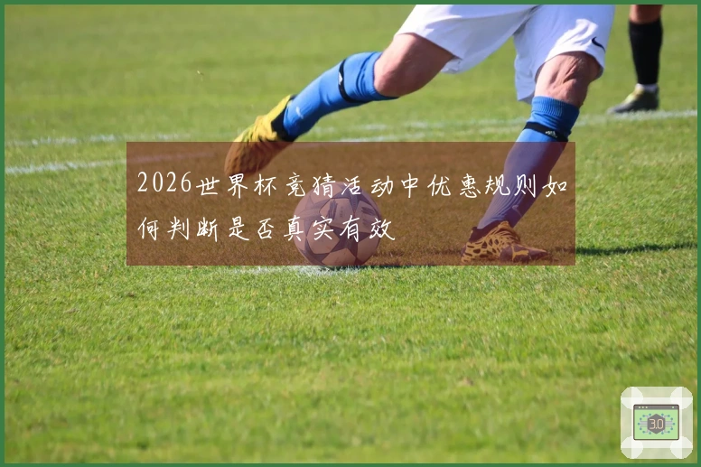 2026世界杯竞猜活动中优惠规则如何判断是否真实有效