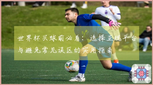 世界杯买球前必看：选择正规平台与避免常见误区的实用指南