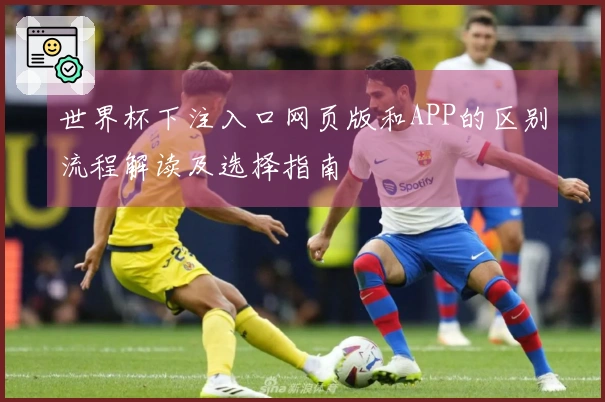 世界杯下注入口网页版和APP的区别流程解读及选择指南
