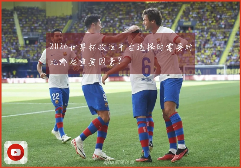 2026世界杯投注平台选择时需要对比哪些重要因素？