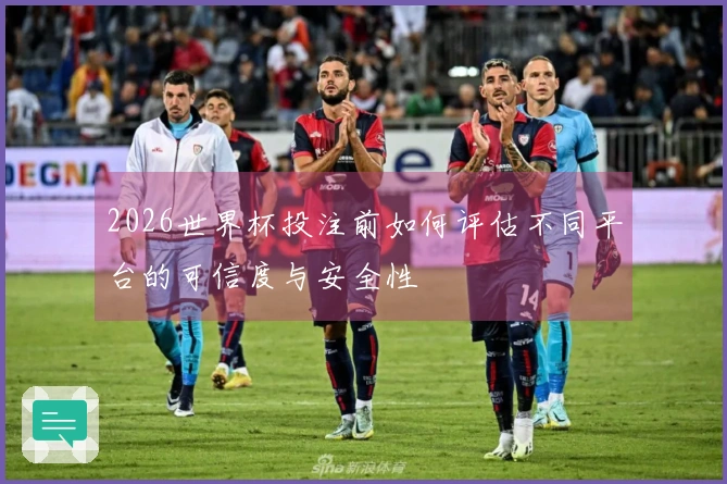 2026世界杯投注前如何评估不同平台的可信度与安全性