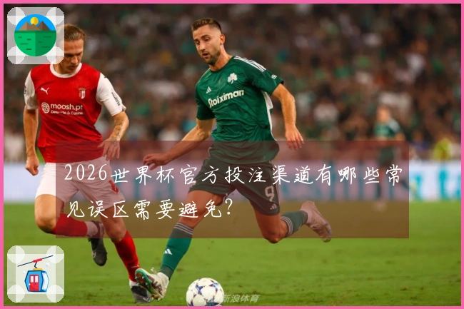2026世界杯官方投注渠道有哪些常见误区需要避免？