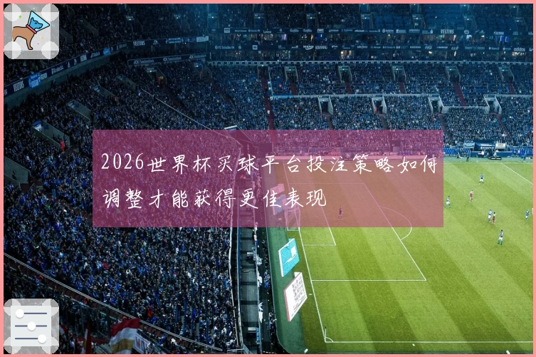 2026世界杯买球平台投注策略如何调整才能获得更佳表现