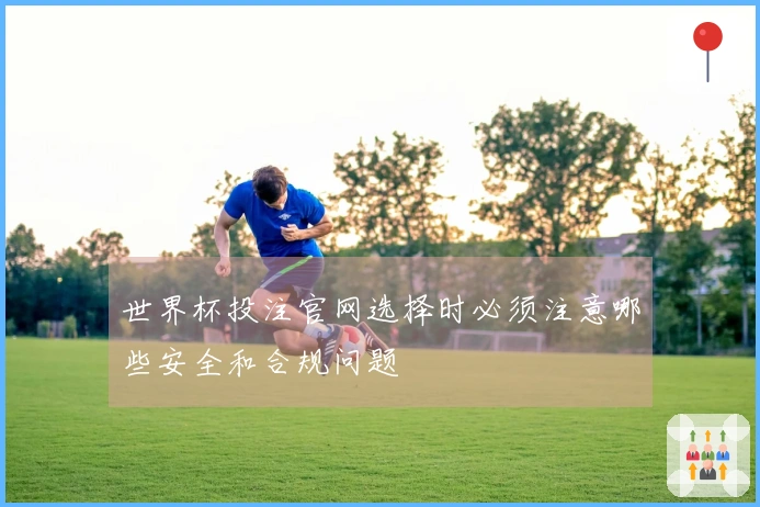 世界杯投注官网选择时必须注意哪些安全和合规问题
