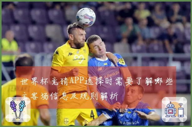 世界杯竞猜APP选择时需要了解哪些主客场信息及规则解析