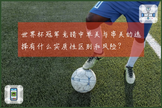 世界杯冠军竞猜中单关与串关的选择有什么实质性区别和风险？